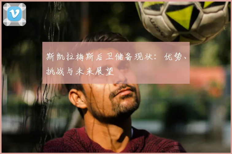 斯凯拉梅斯后卫储备现状:优势、挑战与未来展望
