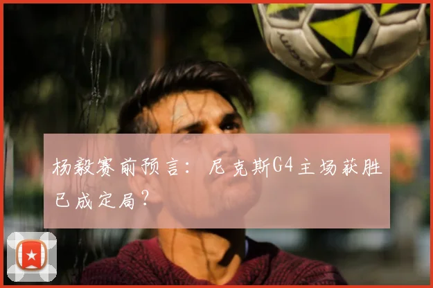 杨毅赛前预言：尼克斯G4主场获胜已成定局？