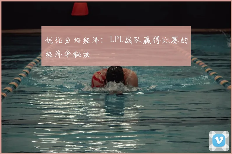 优化分均经济：LPL战队赢得比赛的经济学秘诀