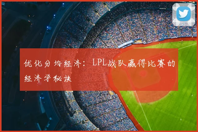 优化分均经济：LPL战队赢得比赛的经济学秘诀