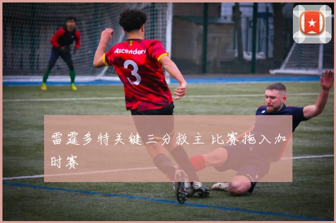 雷霆多特关键三分救主 比赛拖入加时赛