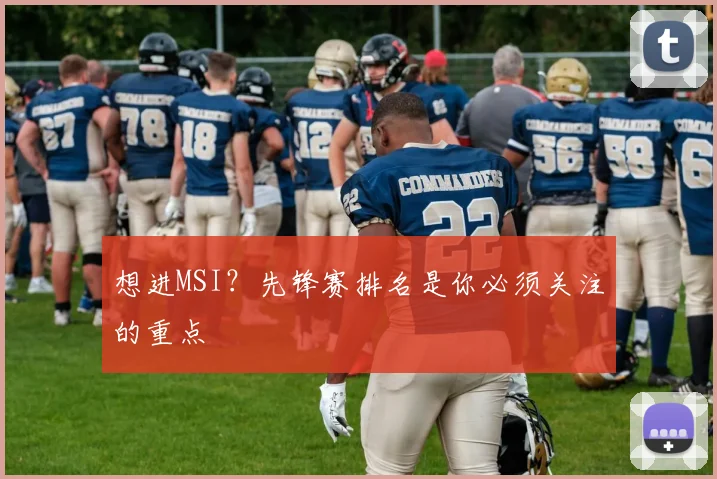 想进MSI?先锋赛排名是你必须关注的重点