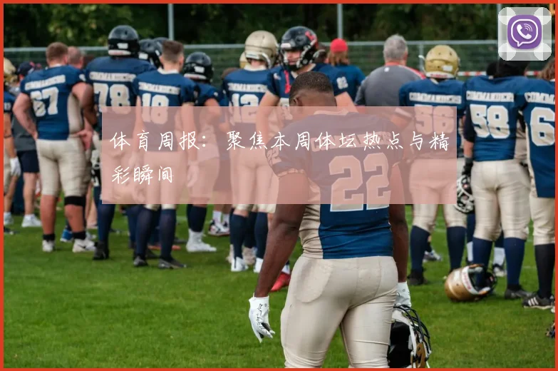 体育周报：聚焦本周体坛热点与精彩瞬间